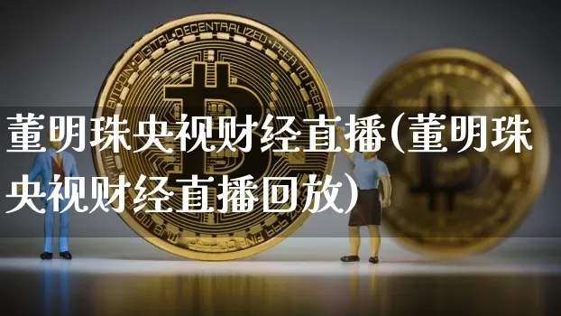 董明珠央视财经直播(董明珠央视财经直播回放)_https://www.jianghaiboli.com_恒指期货_第1张