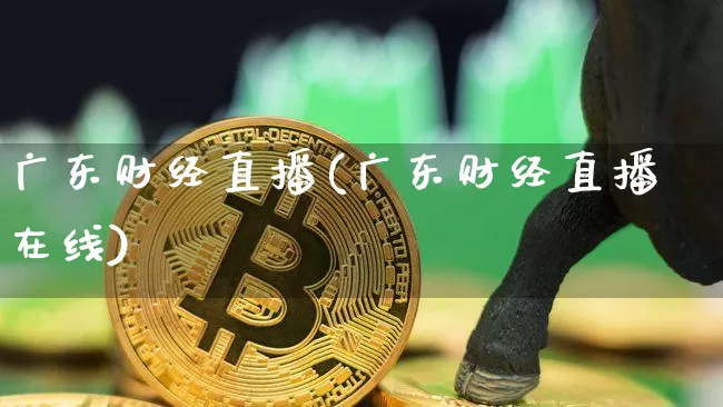 广东财经直播(广东财经直播在线)_https://www.jianghaiboli.com_期货_第1张