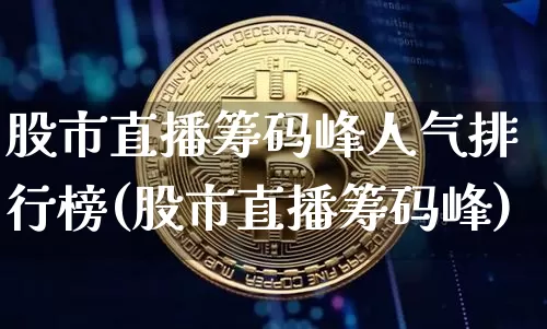 股市直播筹码峰人气排行榜(股市直播筹码峰)_https://www.jianghaiboli.com_外盘期货_第1张