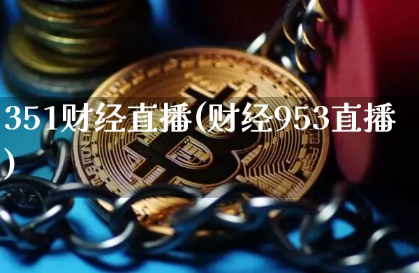 351财经直播(财经953直播)_https://www.jianghaiboli.com_期货_第1张