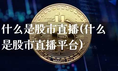 什么是股市直播(什么是股市直播平台)_https://www.jianghaiboli.com_外盘期货_第1张