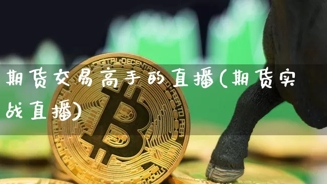 期货交易高手的直播(期货实战直播)_https://www.jianghaiboli.com_原油期货_第1张