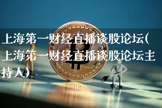 上海第一财经直播谈股论坛(上海第一财经直播谈股论坛主持人)_https://www.jianghaiboli.com_黄金期货_第1张