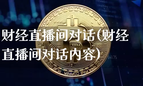 财经直播间对话(财经直播间对话内容)_https://www.jianghaiboli.com_外盘期货_第1张