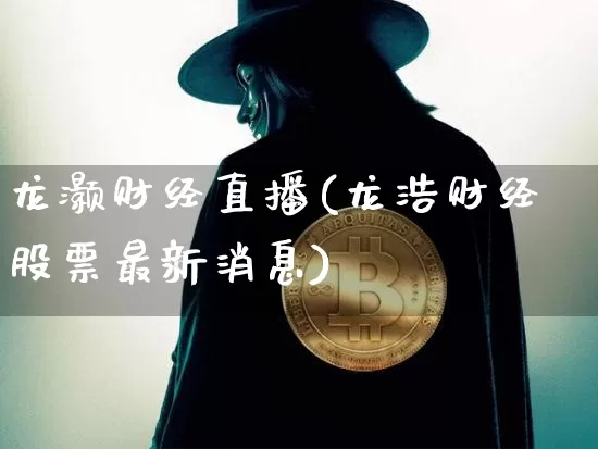 龙灏财经直播(龙浩财经股票最新消息)_https://www.jianghaiboli.com_黄金期货_第1张