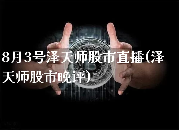 8月3号泽天师股市直播(泽天师股市晚评)_https://www.jianghaiboli.com_黄金期货_第1张
