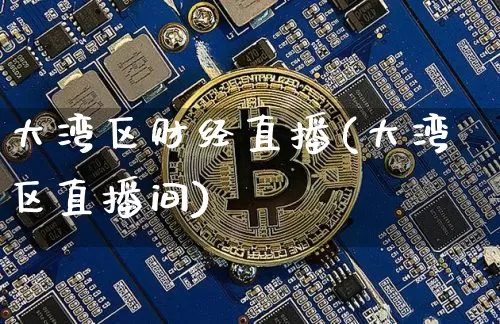 大湾区财经直播(大湾区直播间)_https://www.jianghaiboli.com_外盘期货_第1张