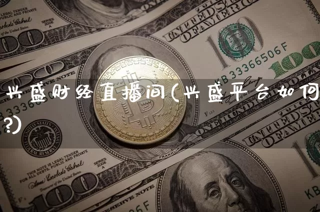 兴盛财经直播间(兴盛平台如何?)_https://www.jianghaiboli.com_外盘期货_第1张