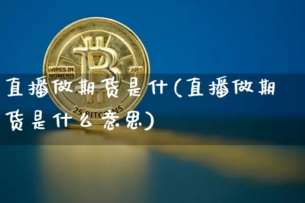 直播做期货是什(直播做期货是什么意思)_https://www.jianghaiboli.com_原油期货_第1张