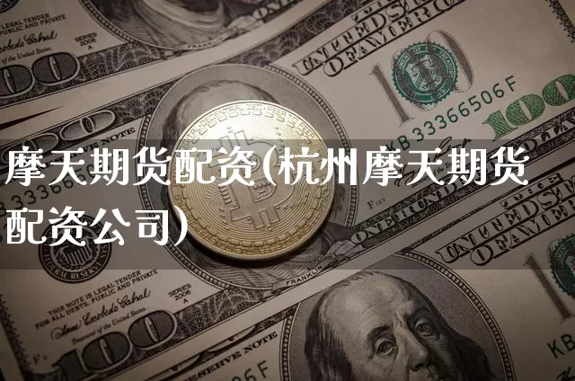 摩天期货配资(杭州摩天期货配资公司)_https://www.jianghaiboli.com_黄金期货_第1张