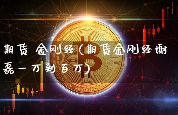 期货 金刚经(期货金刚经谢磊一万到百万)_https://www.jianghaiboli.com_外盘期货_第1张