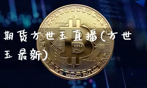 期货方世玉直播(方世玉最新)_https://www.jianghaiboli.com_外盘期货_第1张