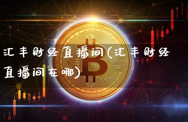 汇丰财经直播间(汇丰财经直播间在哪)_https://www.jianghaiboli.com_黄金期货_第1张
