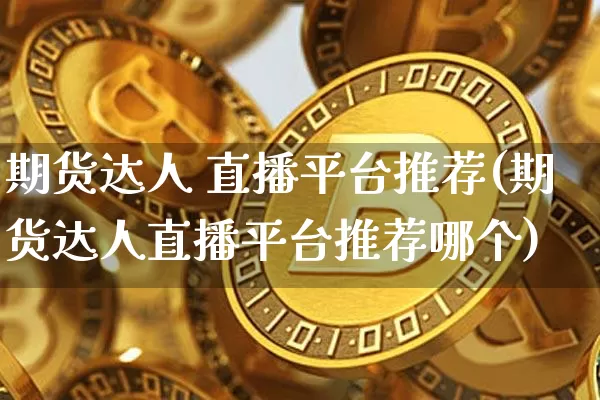 期货达人 直播平台推荐(期货达人直播平台推荐哪个)_https://www.jianghaiboli.com_恒指期货_第1张