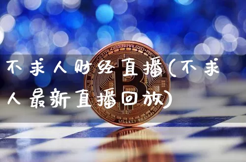 不求人财经直播(不求人最新直播回放)_https://www.jianghaiboli.com_黄金期货_第1张
