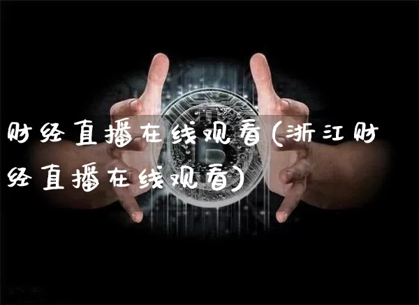 财经直播在线观看(浙江财经直播在线观看)_https://www.jianghaiboli.com_外盘期货_第1张
