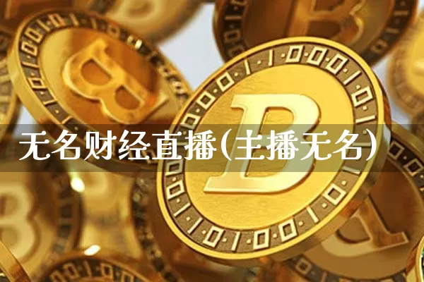 无名财经直播(主播无名)_https://www.jianghaiboli.com_黄金期货_第1张