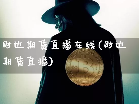 财达期货直播在线(财达期货直播)_https://www.jianghaiboli.com_外盘期货_第1张