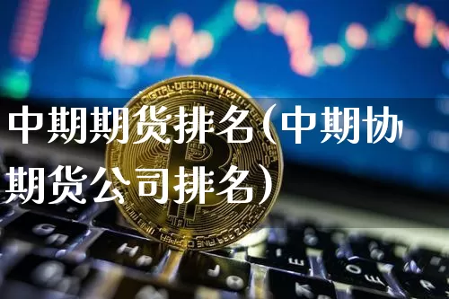 中期期货排名(中期协 期货公司排名)_https://www.jianghaiboli.com_恒指期货_第1张