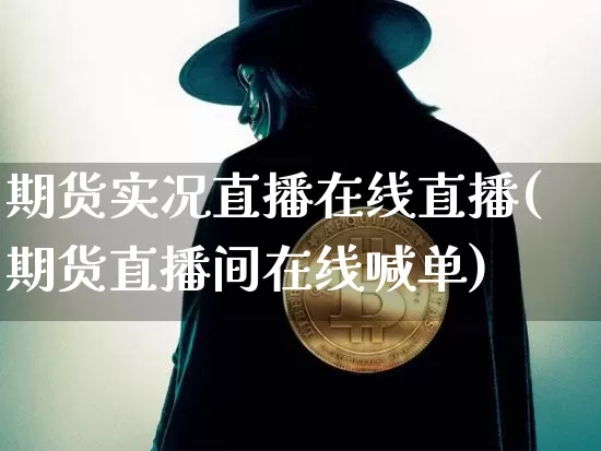 期货实况直播在线直播(期货直播间在线喊单)_https://www.jianghaiboli.com_黄金期货_第1张