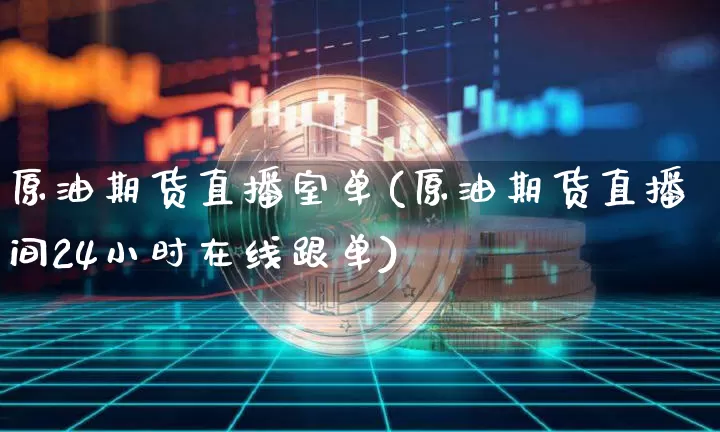 原油期货直播室单(原油期货直播间24小时在线跟单)_https://www.jianghaiboli.com_黄金期货_第1张