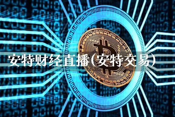 安特财经直播(安特交易)_https://www.jianghaiboli.com_黄金期货_第1张