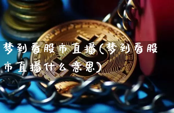 梦到看股市直播(梦到看股市直播什么意思)_https://www.jianghaiboli.com_期货_第1张