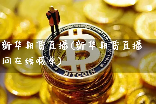 新华期货直播(新华期货直播间在线喊单)_https://www.jianghaiboli.com_恒指期货_第1张