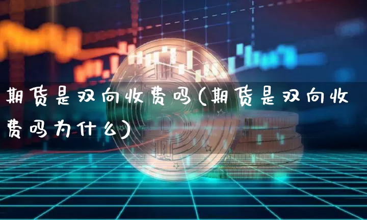 期货是双向收费吗(期货是双向收费吗为什么)_https://www.jianghaiboli.com_恒指期货_第1张