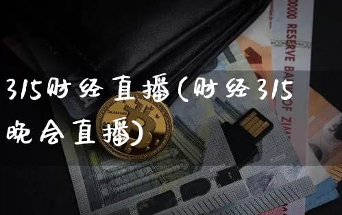 315财经直播(财经315晚会直播)_https://www.jianghaiboli.com_期货_第1张