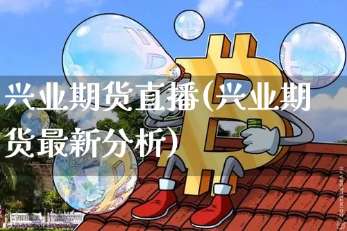兴业期货直播(兴业期货最新分析)_https://www.jianghaiboli.com_外盘期货_第1张
