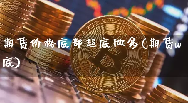 期货价格底部超底做多(期货w底)_https://www.jianghaiboli.com_外盘期货_第1张
