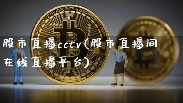 股市直播cctv(股市直播间在线直播平台)_https://www.jianghaiboli.com_外盘期货_第1张