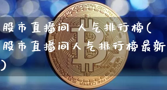 股市直播间 人气排行榜(股市直播间人气排行榜最新)_https://www.jianghaiboli.com_外盘期货_第1张