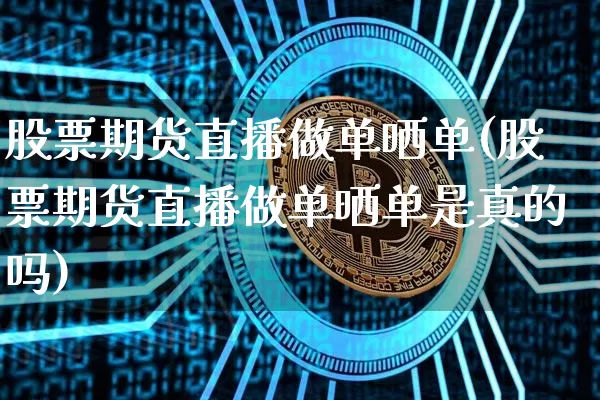 股票期货直播做单晒单(股票期货直播做单晒单是真的吗)_https://www.jianghaiboli.com_期货_第1张