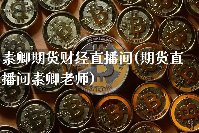 素卿期货财经直播间(期货直播间素卿老师)_https://www.jianghaiboli.com_黄金期货_第1张