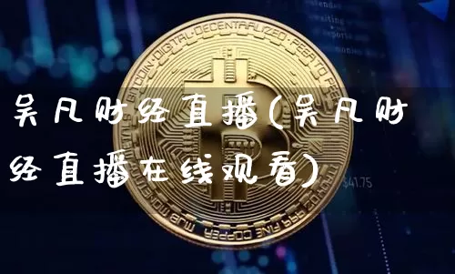 吴凡财经直播(吴凡财经直播在线观看)_https://www.jianghaiboli.com_外盘期货_第1张