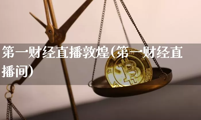 第一财经直播敦煌(第一财经直播间)_https://www.jianghaiboli.com_原油期货_第1张