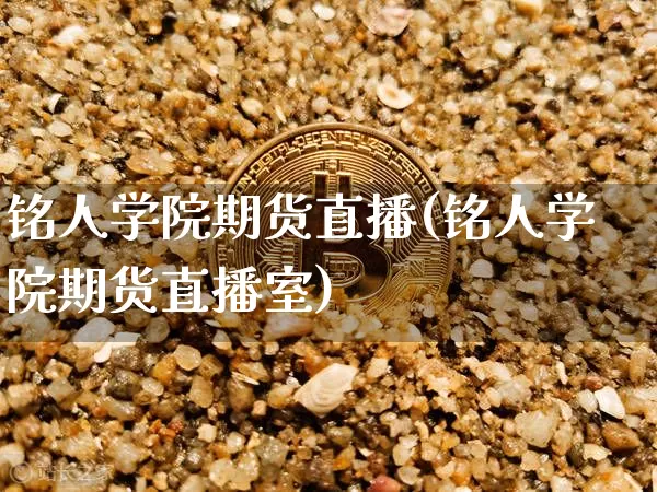 铭人学院期货直播(铭人学院期货直播室)_https://www.jianghaiboli.com_恒指期货_第1张