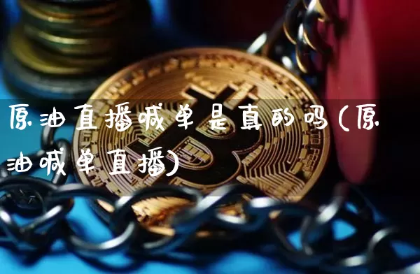原油直播喊单是真的吗(原油喊单直播)_https://www.jianghaiboli.com_期货_第1张