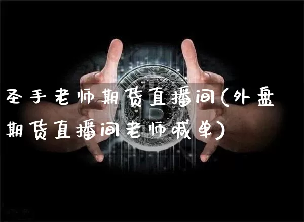 圣手老师期货直播间(外盘期货直播间老师喊单)_https://www.jianghaiboli.com_外盘期货_第1张