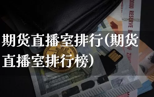 期货直播室排行(期货直播室排行榜)_https://www.jianghaiboli.com_期货_第1张