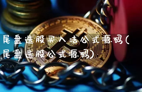 尾盘选股买入法公式源码(尾盘选股公式源码)_https://www.jianghaiboli.com_期货_第1张