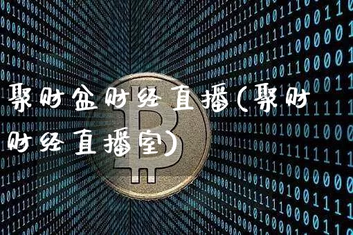 聚财盆财经直播(聚财财经直播室)_https://www.jianghaiboli.com_黄金期货_第1张