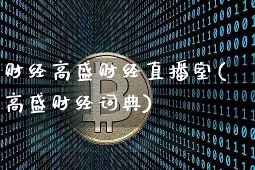 财经高盛财经直播室(高盛财经词典)_https://www.jianghaiboli.com_外盘期货_第1张
