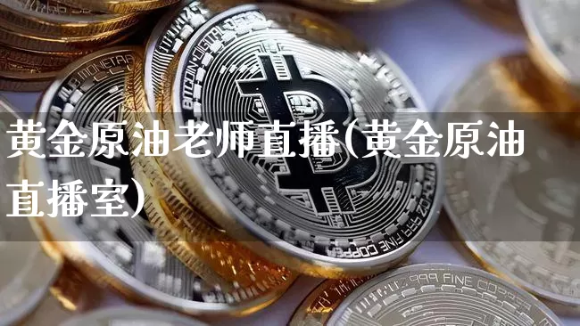 黄金原油老师直播(黄金原油直播室)_https://www.jianghaiboli.com_原油期货_第1张