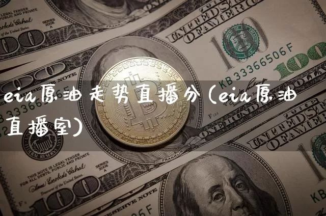 eia原油走势直播分(eia原油直播室)_https://www.jianghaiboli.com_期货_第1张