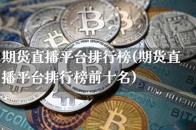 期货直播平台排行榜(期货直播平台排行榜前十名)_https://www.jianghaiboli.com_期货_第1张