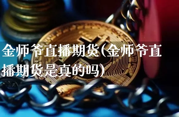 金师爷直播期货(金师爷直播期货是真的吗)_https://www.jianghaiboli.com_恒指期货_第1张