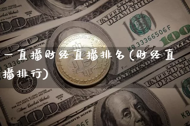 一直播财经直播排名(财经直播排行)_https://www.jianghaiboli.com_黄金期货_第1张